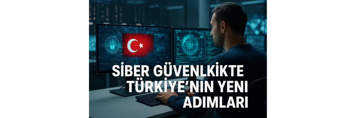 Siber Güvenlikte Türkiye'nin Yeni Adımları