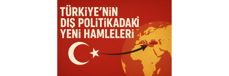 Türkiye'nin Dış Politikadaki Yeni Hamleleri